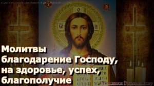 Молитвы благодарение Господу, на здоровье, успех, благополучие. Вычитка