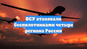 ВСУ атаковали беспилотниками четыре региона России