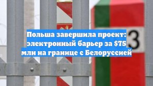 Польша завершила проект: электронный барьер за $75 млн на границе с Белоруссией