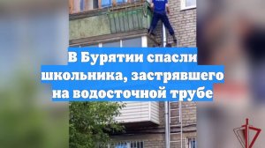 В Бурятии спасли школьника, застрявшего на водосточной трубе