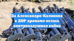 За Александро-Калиново в ДНР дронами велась контрвоздушная война