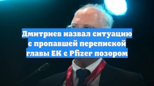 Дмитриев назвал ситуацию с пропавшей перепиской главы ЕК с Pfizer позором