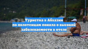 Туристка в Абхазии по полотенцам поняла о высокой заболеваемости в отеле