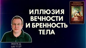 Иллюзия вечности и бренность тела. Эката д. ШБ 7.7.27