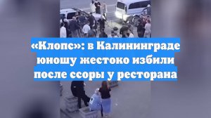 «Клопс»: в Калининграде юношу жестоко избили после ссоры у ресторана
