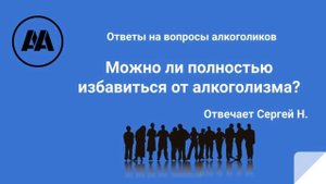 Можно ли полностью избавиться от алкоголизма? На вопрос алкоголика отвечает Сергей Н