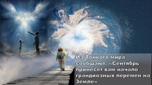 Из Тонкого мира сообщают: «Сентябрь принесет вам начало грандиозных перемен на Земле».