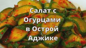 Салат из Огурцов в Острой Аджике. Огурцы в Аджике, Обалденная Закуска