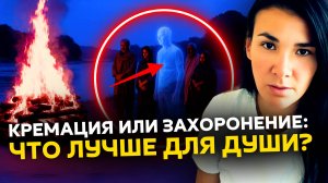 Я ВИЖУ МИР ДУХОВ. ЧТО ЛУЧШЕ ДЛЯ ДУШИ — КРЕМАЦИЯ ИЛИ ЗАХОРОНЕНИЕ? КАК ПОМОЧЬ УШЕДШИМ РОДСТВЕННИКАМ?