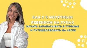 Как с 5 месячным ребенком на руках начать зарабатывать в туризме и путешествовать на легке?