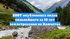 SHOT опубликовал видео сильнейшего за 10 лет землетрясения на Камчатке