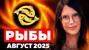 РЫБЫ - ПРОГНОЗ ТАРО НА АВГУСТ 2025