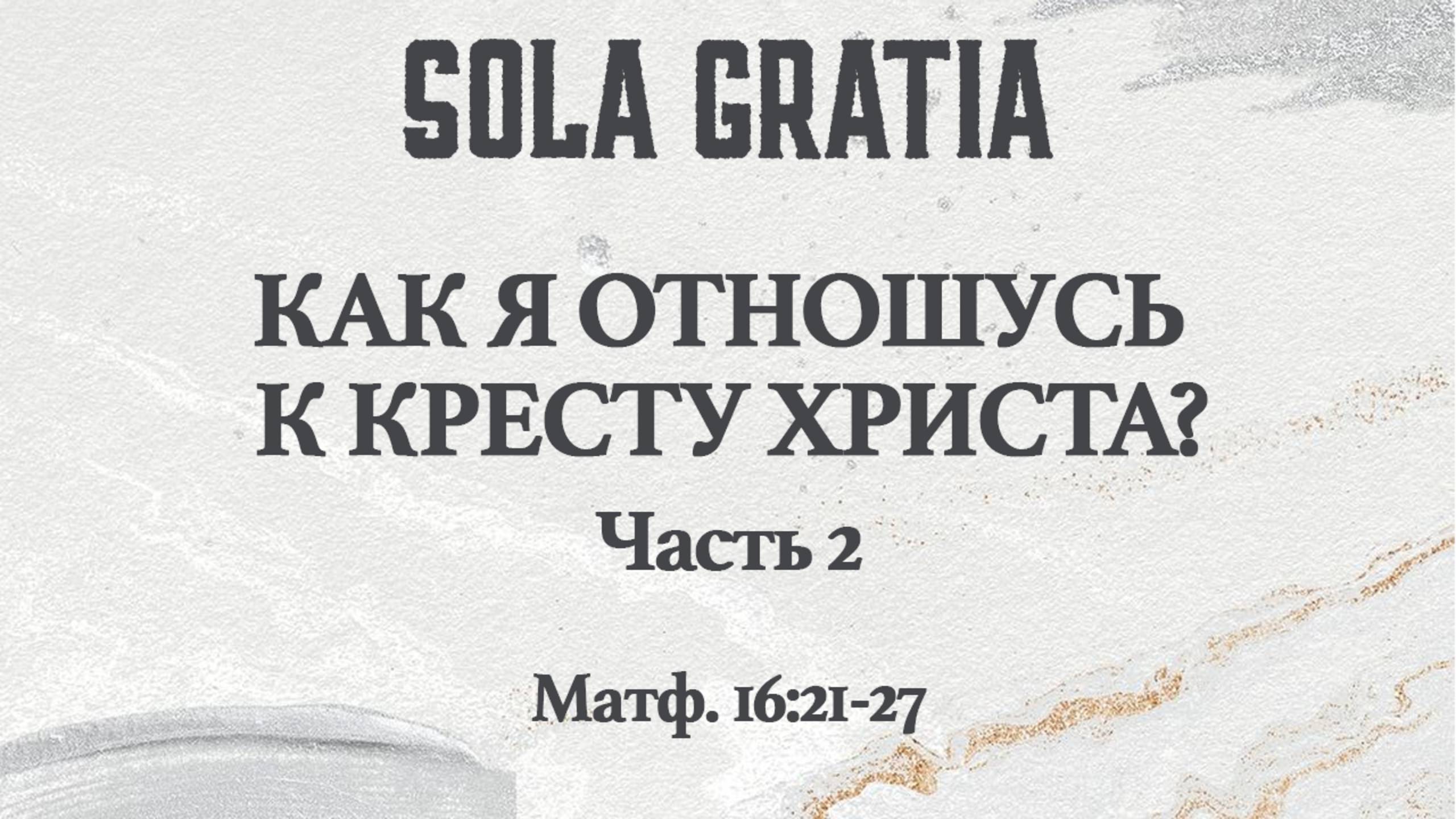Как я отношусь к кресту Иисуса Христа? Часть 2 (Матф. 16:21-27) | ЦЕРКОВЬ SOLA GRATIA