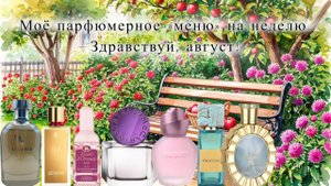 МОЁ ПАРФЮМЕРНОЕ «МЕНЮ» НА НЕДЕЛЮ. ЗДРАВСТВУЙ, АВГУСТ!