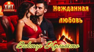 Хит Шансона! НЕЖДАННАЯ ЛЮБОВЬ - ВИКТОР КУЛЬПЕТО