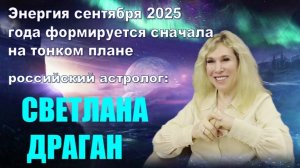 Светлана Драган, российский астролог: Энергия сентября 2025 года формируется сначала на тонком плане