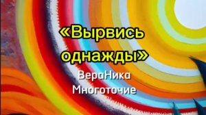 «Вырвись однажды» ВераНика,Многоточие.