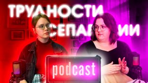 Подкаст: трудности сепарации