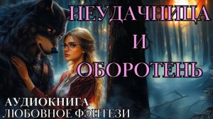ЛЮБОВНОЕ ФЭНТЕЗИ: НЕУДАЧНИЦА И ОБОРОТЕНЬ СЛУШАТЬ АУДИОКНИГА