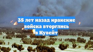 35 лет назад иракские войска вторглись в Кувейт
