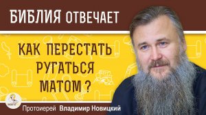 КАК ПЕРЕСТАТЬ РУГАТЬСЯ МАТОМ ? Протоиерей Владимир Новицкий
