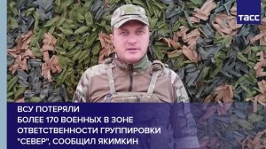 ВСУ потеряли более 170 военных в зоне ответственности группировки "Север", сообщил Якимкин