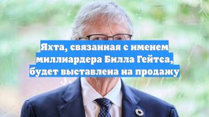 Яхта, связанная с именем миллиардера Билла Гейтса, будет выставлена на продажу