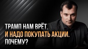 Трамп нам врет и надо покупать акции. Почему? Прогноз по курсу доллара.