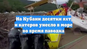 На Кубани десятки яхт и катеров унесло в море во время паводка