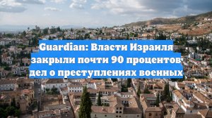 Guardian: Власти Израиля закрыли почти 90 процентов дел о преступлениях военных