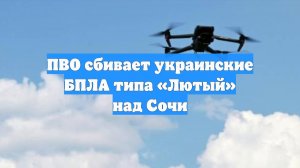 ПВО сбивает украинские БПЛА типа «Лютый» над Сочи
