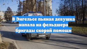 В Энгельсе пьяная девушка напала на фельдшера бригады скорой помощи