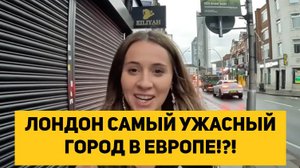 ЛОНДОН САМЫЙ УЖАСНЫЙ ГОРОД В ЕВРОПЕ!?!