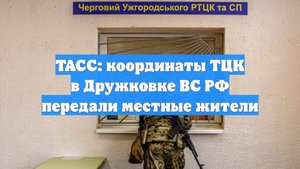 ТАСС: координаты ТЦК в Дружковке ВС РФ передали местные жители