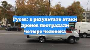 Гусев: в результате атаки дронов пострадали четыре человека