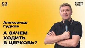 Александр Гудков: А зачем ходить в Церковь? / 03.08.25 / Церковь «Слово жизни» Одинцово