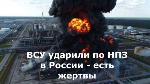 ВСУ ударили по НПЗ в России - есть жертвы.