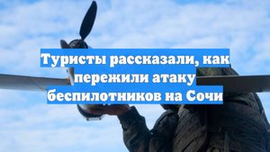 Туристы рассказали, как пережили атаку беспилотников на Сочи