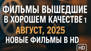 ФИЛЬМЫ_ВЫШЕДШИЕ_В_ХОРОШЕМ_КАЧЕСТВЕ август 2025