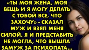 -Ты моя жена, моя вещь, и я могу делать с тобой всё, что захочу, - сказал муж и взял меня силой...