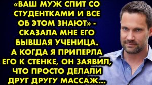 -Ваш муж спит со студентками и все об этом знают, - сказала мне его бывшая ученица. А когда я...
