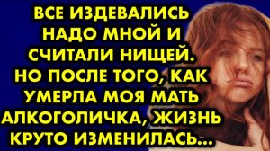 Все издевались надо мной и считала нищей. Но после того, как умерла моя мать-алкоголичка, жизнь...