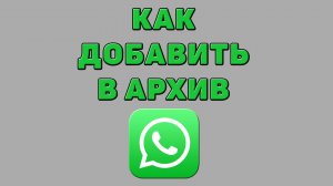 Как добавить в архив в Ватсапе