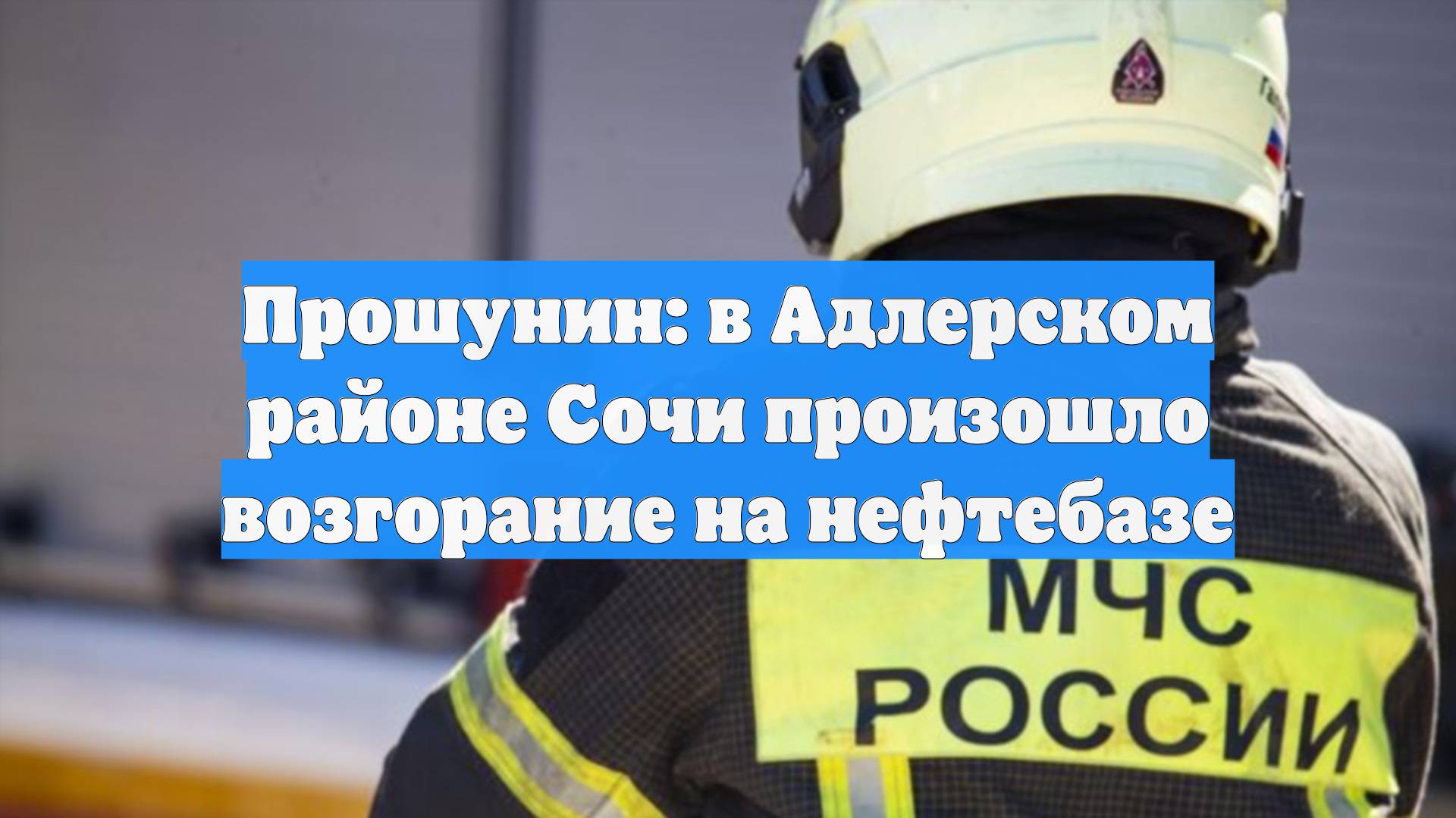 Прошунин: в Адлерском районе Сочи произошло возгорание на нефтебазе