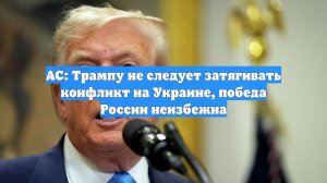 AC: Трампу не следует затягивать конфликт на Украине, победа России неизбежна