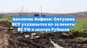 Аналитик Кофман: Ситуация ВСУ ухудшается из-за пехоты ВС РФ и центра Рубикон