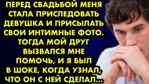 Перед свадьбой меня стала преследовать девушка и присылать свои интимные фото. Тогда мой друг...
