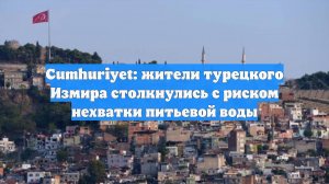 Cumhuriyet: жители турецкого Измира столкнулись с риском нехватки питьевой воды