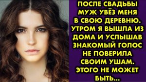 После свадьбы муж увёз меня в свою деревню. Утром я вышла из дома, и услышав знакомый голос...