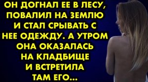 Он догнал её в лесу, повалил на землю и стал срывать с неё одежду. А утром она оказалась на кладбище